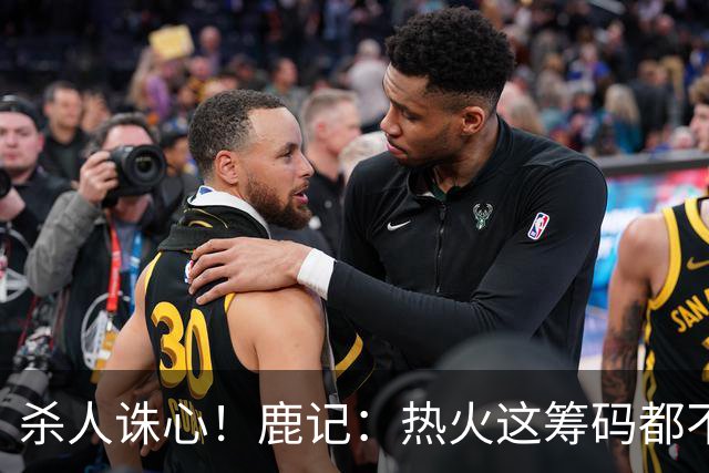 杀人诛心！鹿记：热火这筹码都不够换利拉德的 更何况是字母哥？